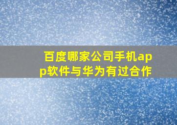 百度哪家公司手机app软件与华为有过合作