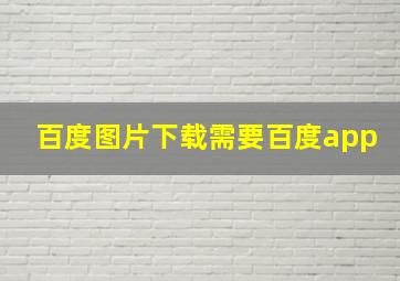 百度图片下载需要百度app