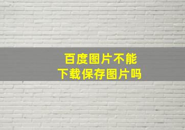 百度图片不能下载保存图片吗