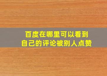 百度在哪里可以看到自己的评论被别人点赞