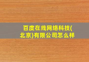 百度在线网络科技(北京)有限公司怎么样