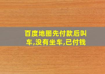 百度地图先付款后叫车,没有坐车,已付钱