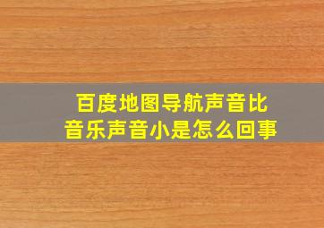 百度地图导航声音比音乐声音小是怎么回事