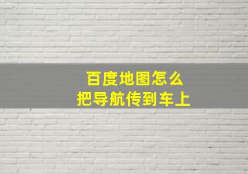 百度地图怎么把导航传到车上