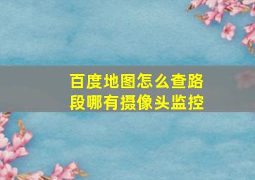 百度地图怎么查路段哪有摄像头监控