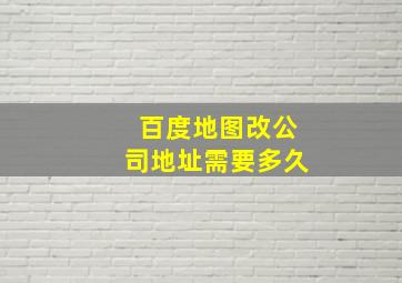 百度地图改公司地址需要多久