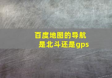 百度地图的导航是北斗还是gps