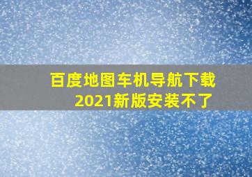 百度地图车机导航下载2021新版安装不了