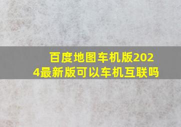 百度地图车机版2024最新版可以车机互联吗