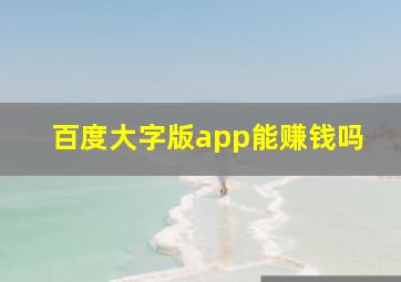 百度大字版app能赚钱吗