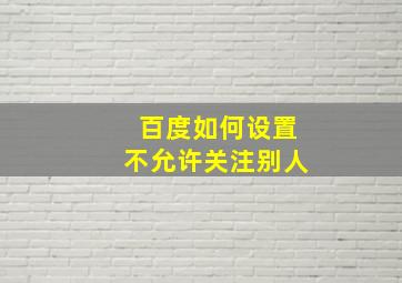 百度如何设置不允许关注别人