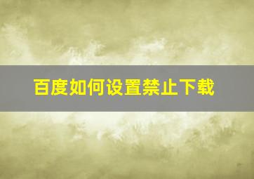 百度如何设置禁止下载