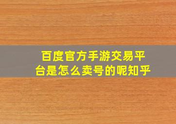 百度官方手游交易平台是怎么卖号的呢知乎