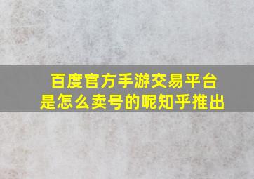 百度官方手游交易平台是怎么卖号的呢知乎推出