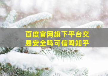 百度官网旗下平台交易安全吗可信吗知乎