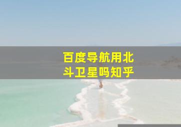 百度导航用北斗卫星吗知乎