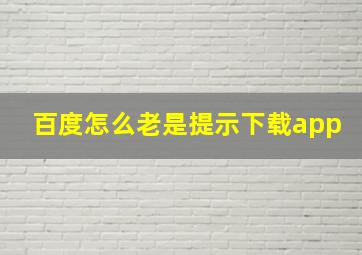 百度怎么老是提示下载app