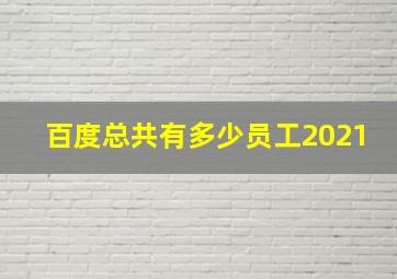 百度总共有多少员工2021