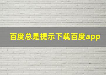 百度总是提示下载百度app