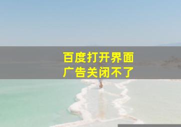 百度打开界面广告关闭不了