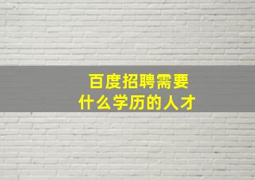 百度招聘需要什么学历的人才