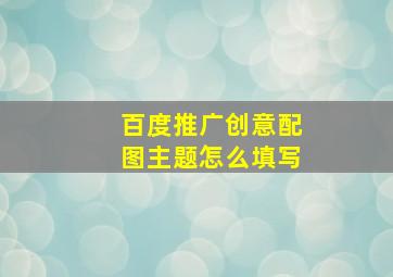 百度推广创意配图主题怎么填写