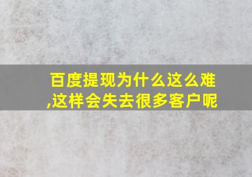 百度提现为什么这么难,这样会失去很多客户呢