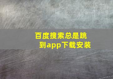 百度搜索总是跳到app下载安装