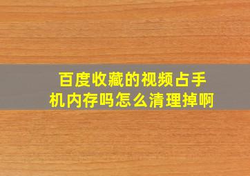 百度收藏的视频占手机内存吗怎么清理掉啊