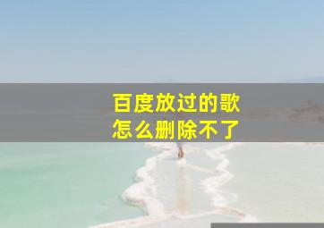 百度放过的歌怎么删除不了