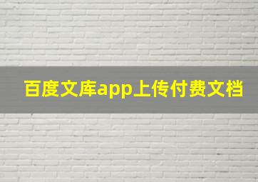 百度文库app上传付费文档