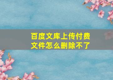 百度文库上传付费文件怎么删除不了