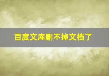 百度文库删不掉文档了