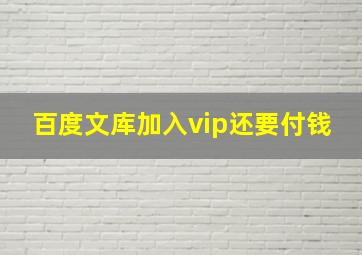 百度文库加入vip还要付钱