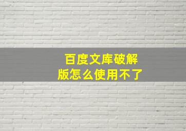 百度文库破解版怎么使用不了