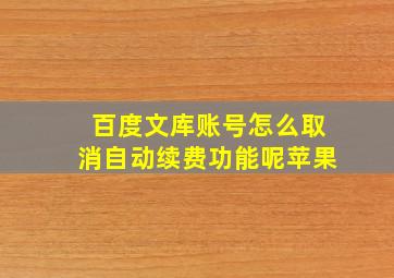 百度文库账号怎么取消自动续费功能呢苹果