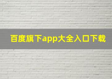 百度旗下app大全入口下载