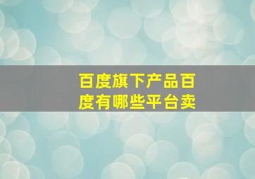 百度旗下产品百度有哪些平台卖