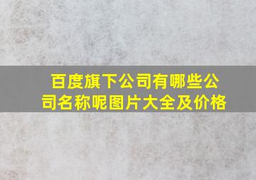 百度旗下公司有哪些公司名称呢图片大全及价格