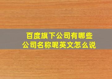 百度旗下公司有哪些公司名称呢英文怎么说