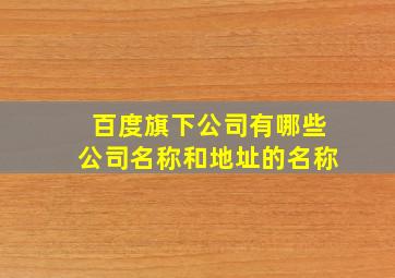 百度旗下公司有哪些公司名称和地址的名称