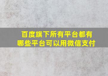 百度旗下所有平台都有哪些平台可以用微信支付