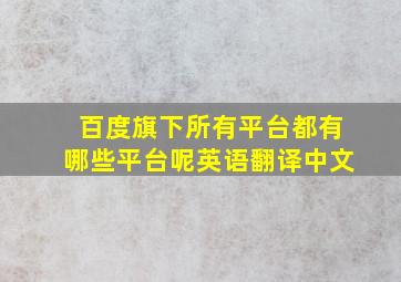 百度旗下所有平台都有哪些平台呢英语翻译中文