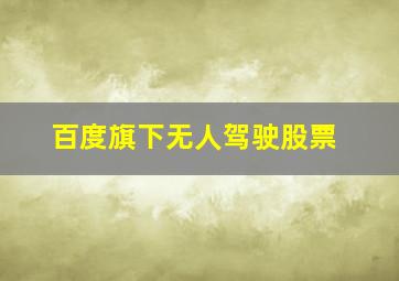 百度旗下无人驾驶股票