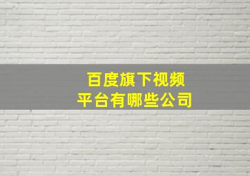 百度旗下视频平台有哪些公司