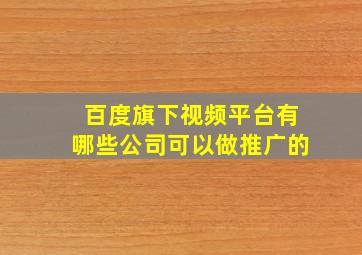 百度旗下视频平台有哪些公司可以做推广的