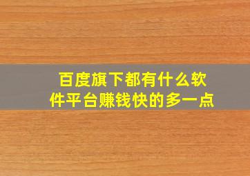 百度旗下都有什么软件平台赚钱快的多一点