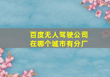 百度无人驾驶公司在哪个城市有分厂