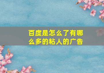 百度是怎么了有哪么多的粘人的广告