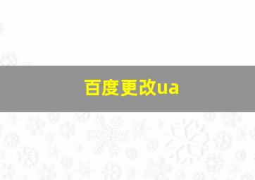 百度更改ua